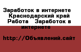 Заработок в интернете - Краснодарский край Работа » Заработок в интернете   